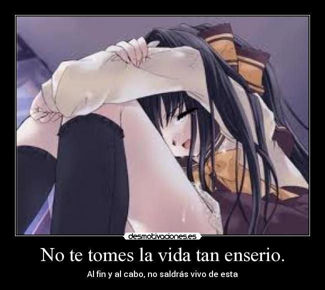 No te tomes la vida tan enserio. - Al fin y al cabo, no saldrás vivo de esta