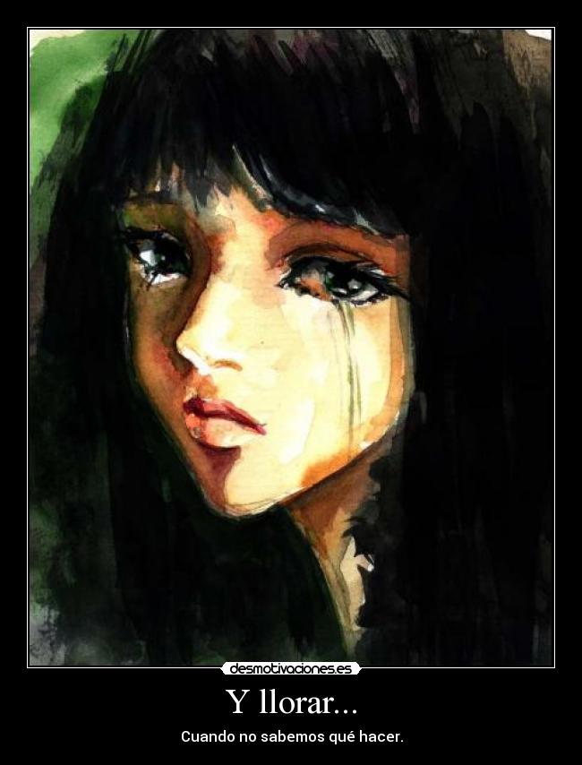 Y llorar... - Cuando no sabemos qué hacer.