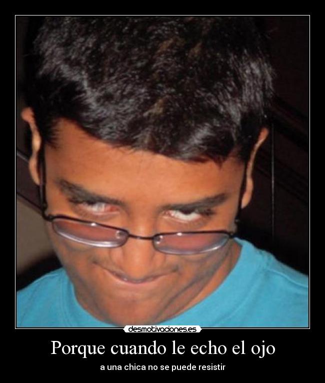 Porque cuando le echo el ojo -
