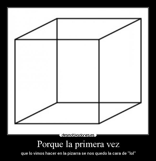 Porque la primera vez - que lo vimos hacer en la pizarra se nos quedo la cara de lol