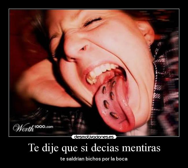 Te dije que si decias mentiras - te saldrían bichos por la boca