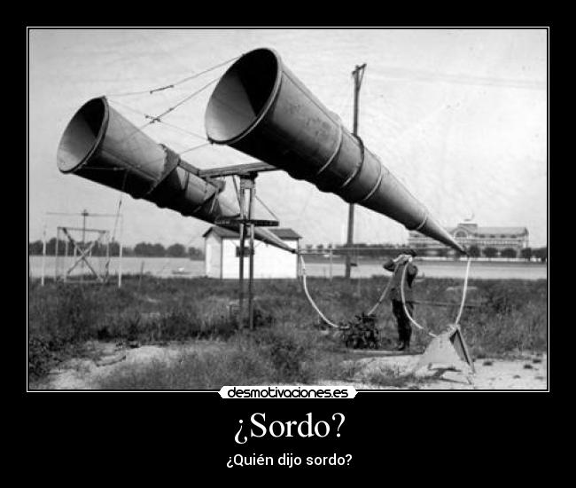 ¿Sordo? - ¿Quién dijo sordo?