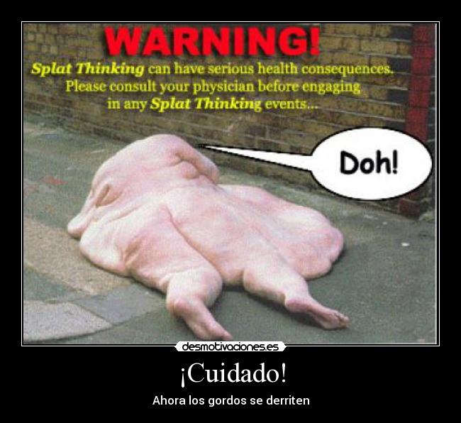 ¡Cuidado! - Ahora los gordos se derriten