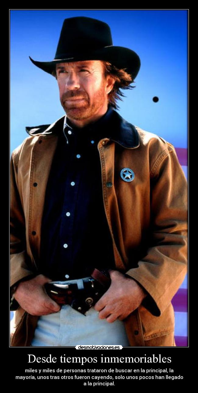 Desde tiempos inmemoriables - miles y miles de personas trataron de buscar en la principal, la
mayoría, unos tras otros fueron cayendo, solo unos pocos han llegado
a la principal.