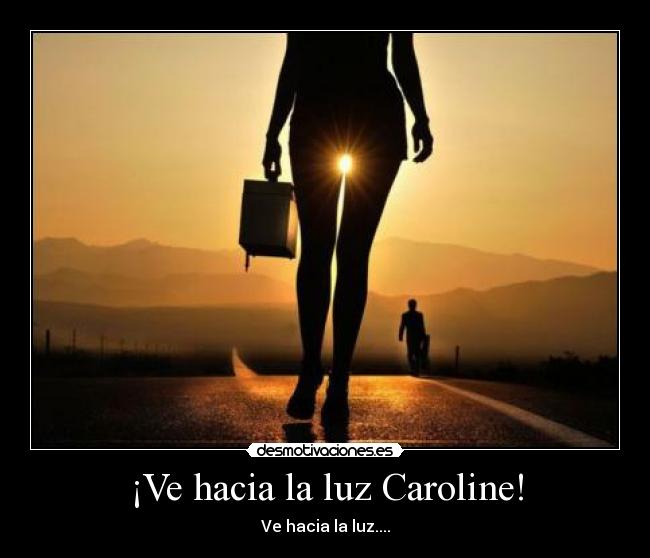 ¡Ve hacia la luz Caroline! - Ve hacia la luz....