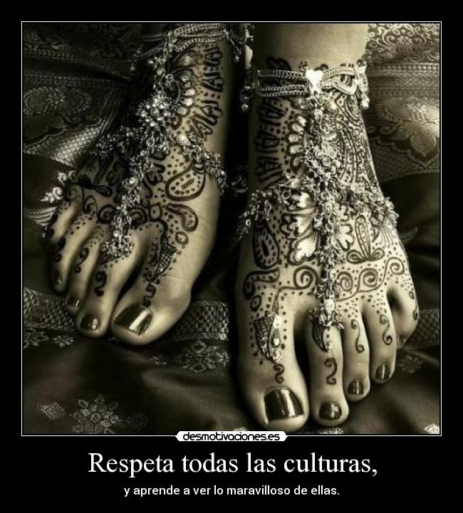 Respeta todas las culturas, - y aprende a ver lo maravilloso de ellas.