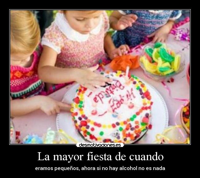 La mayor fiesta de cuando - eramos pequeños, ahora si no hay alcohol no es nada