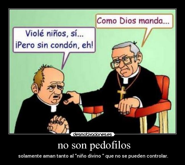 no son pedofilos - solamente aman tanto al niño divino que no se pueden controlar.