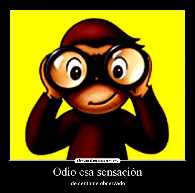 Odio esa sensación - de sentirme observado