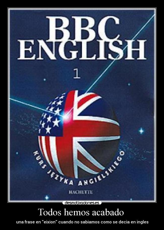 Todos hemos acabado  - una frase en eixion cuando no sabiamos como se decia en ingles