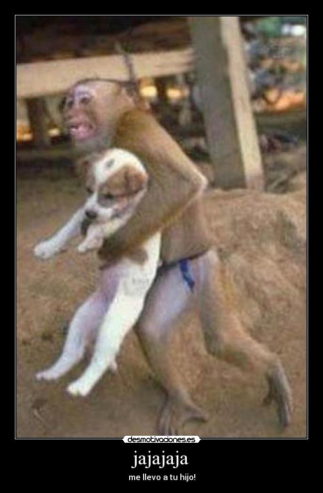 jajajaja - me llevo a tu hijo!
