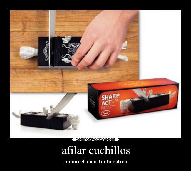 afilar cuchillos - nunca elimino  tanto estres