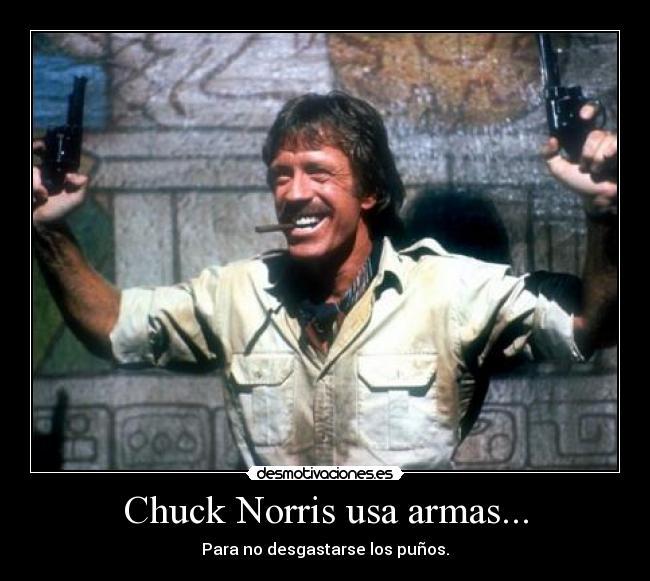 Chuck Norris usa armas... - Para no desgastarse los puños.