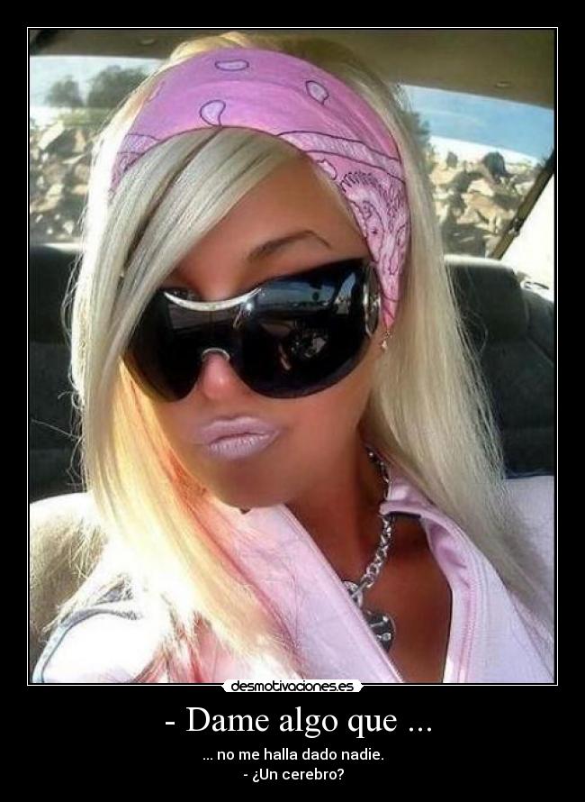 - Dame algo que ... -