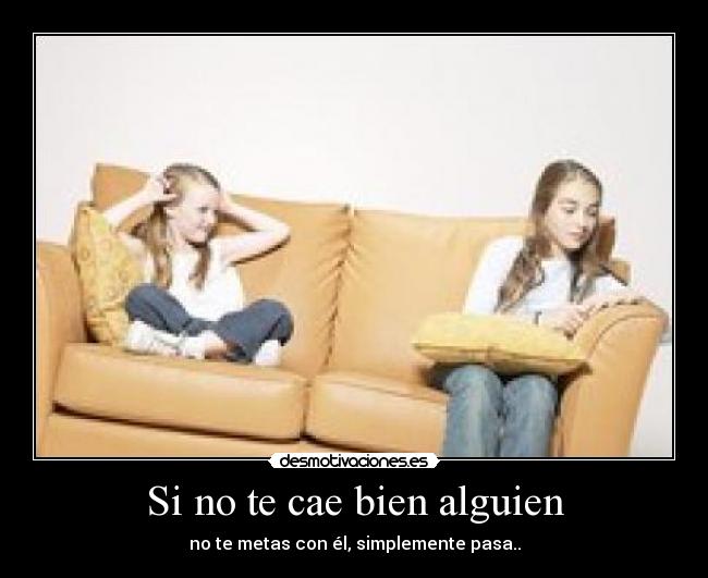 Si no te cae bien alguien - no te metas con él, simplemente pasa..