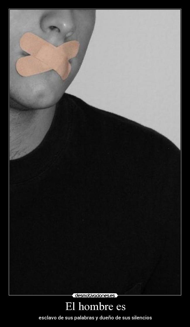 El hombre es - esclavo de sus palabras y dueño de sus silencios