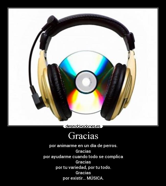 Gracias - por animarme en un día de perros.
Gracias
por ayudarme cuando todo se complica
Gracias
por tu variedad, por tu todo.
Gracias
por existir... MÚSICA.