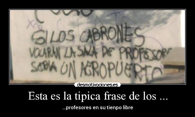 Esta es la tipica frase de los ... - ...profesores en su tienpo libre