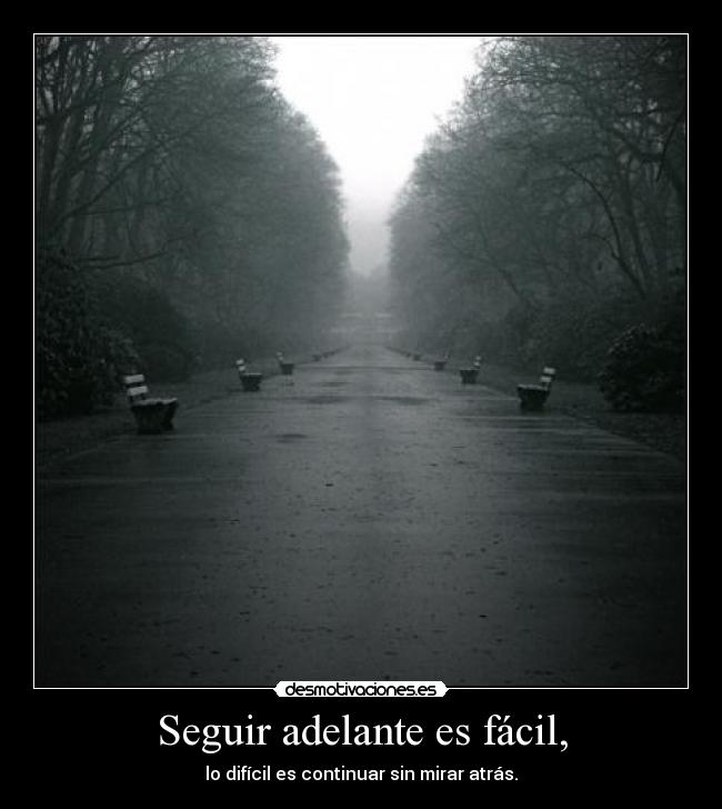 Seguir adelante es fácil, - lo difícil es continuar sin mirar atrás.