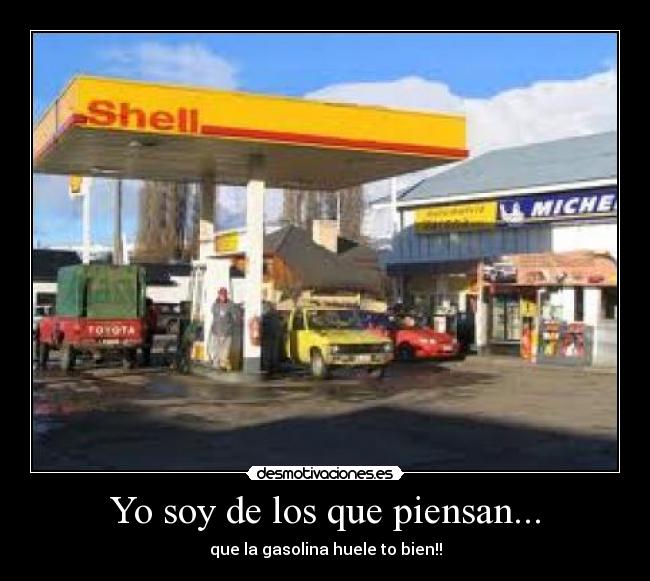 Yo soy de los que piensan... - que la gasolina huele to bien!!