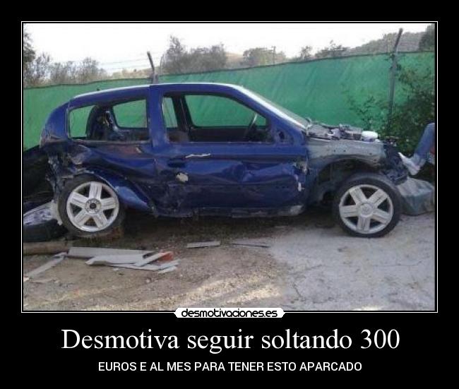 Desmotiva seguir soltando 300 - EUROS E AL MES PARA TENER ESTO APARCADO