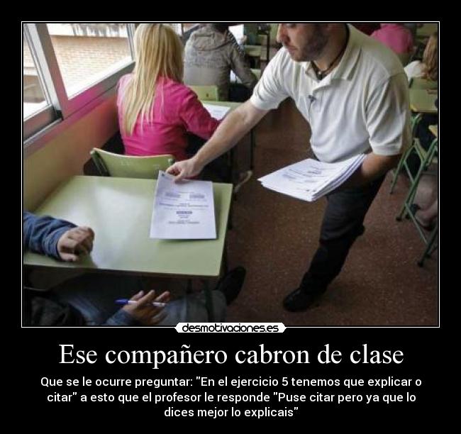 Ese compañero cabron de clase - Que se le ocurre preguntar: En el ejercicio 5 tenemos que explicar o
citar a esto que el profesor le responde Puse citar pero ya que lo
dices mejor lo explicais