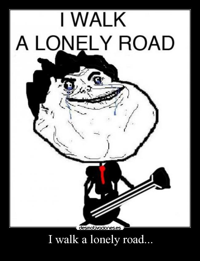 I walk a lonely road... -