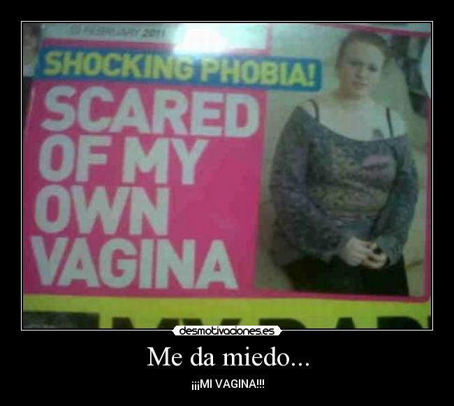 Me da miedo... - ¡¡¡MI VAGINA!!!