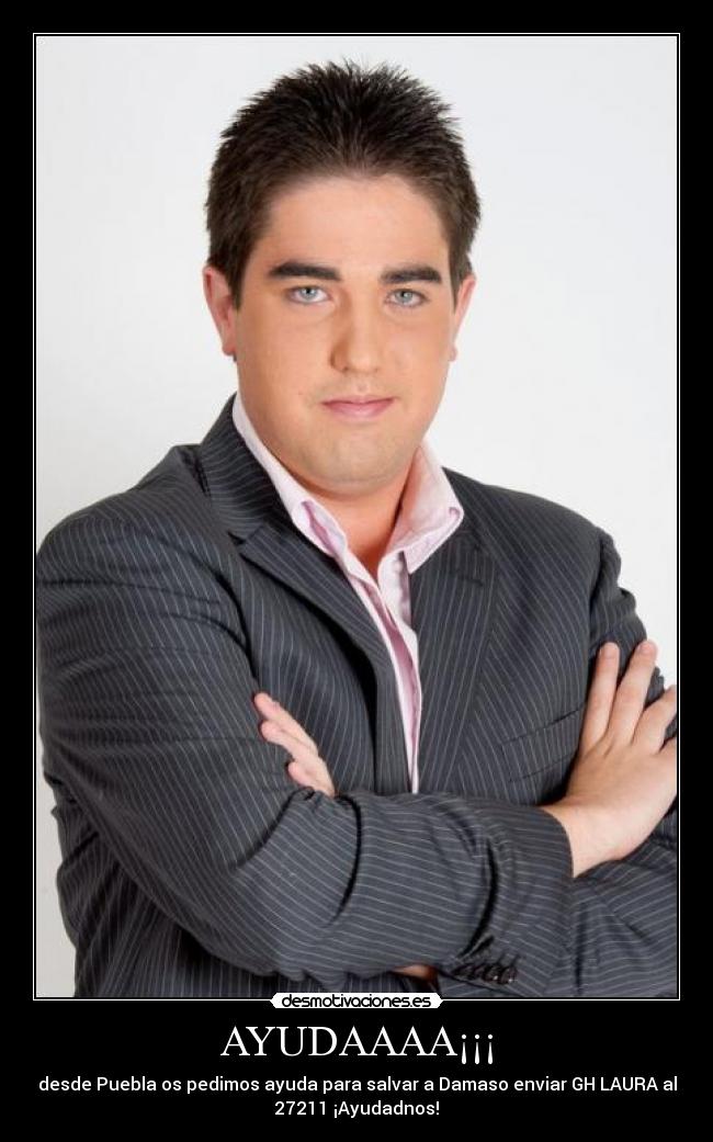 AYUDAAAA¡¡¡ - desde Puebla os pedimos ayuda para salvar a Damaso enviar GH LAURA al
27211 ¡Ayudadnos!