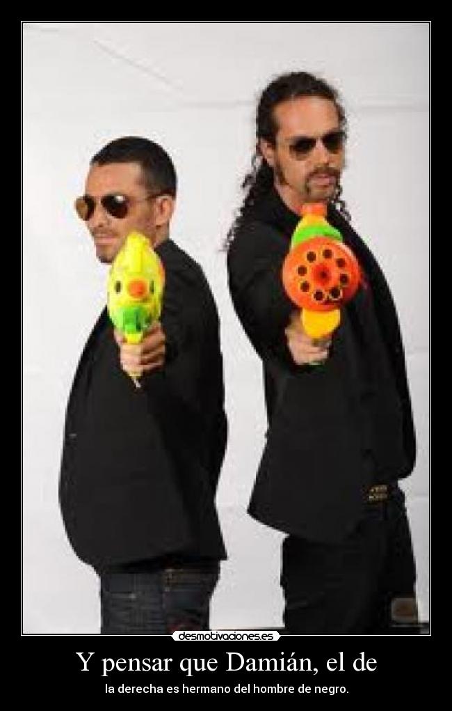 Y pensar que Damián, el de - la derecha es hermano del hombre de negro.