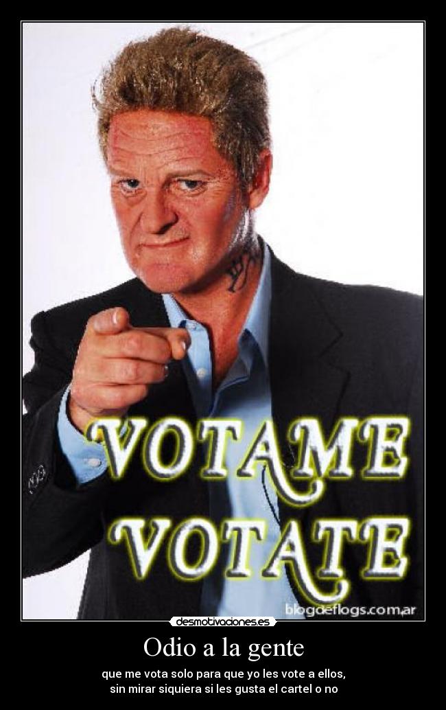 Odio a la gente - que me vota solo para que yo les vote a ellos,
sin mirar siquiera si les gusta el cartel o no