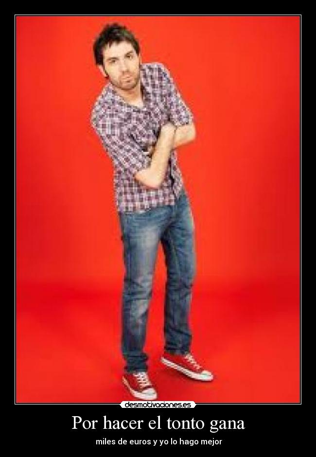 Por hacer el tonto gana -