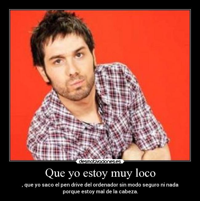 Que yo estoy muy loco -