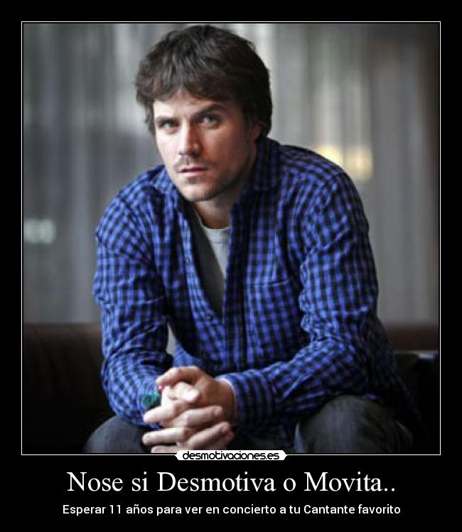 Nose si Desmotiva o Movita.. - Esperar 11 años para ver en concierto a tu Cantante favorito