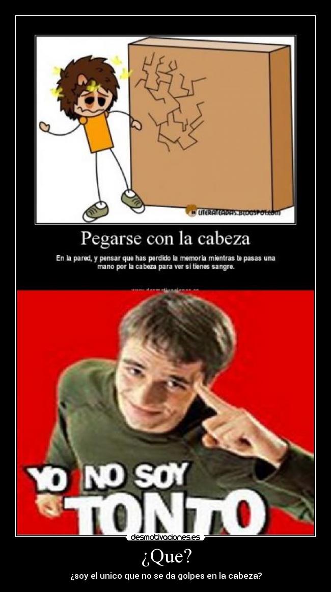 ¿Que? - ¿soy el unico que no se da golpes en la cabeza?
