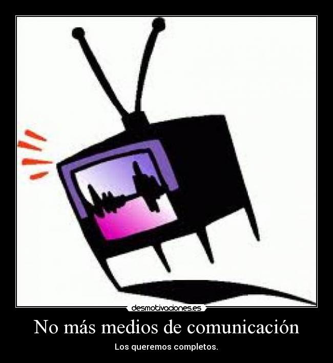No más medios de comunicación - Los queremos completos.