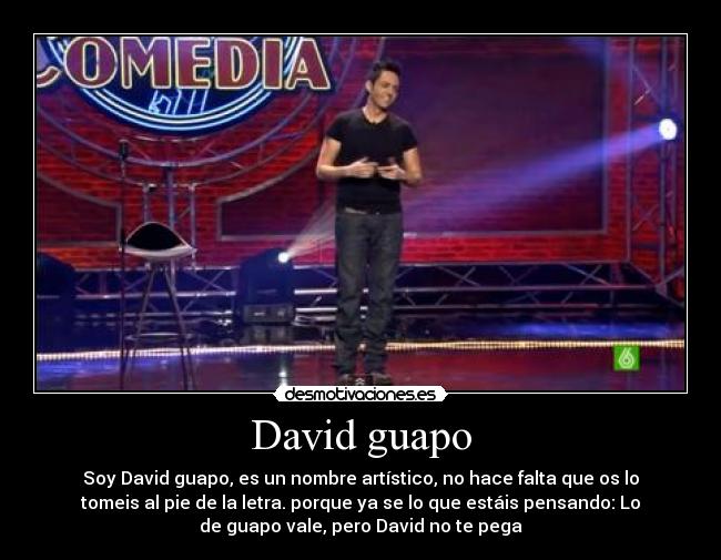 David guapo - Soy David guapo, es un nombre artístico, no hace falta que os lo
tomeis al pie de la letra. porque ya se lo que estáis pensando: Lo
de guapo vale, pero David no te pega