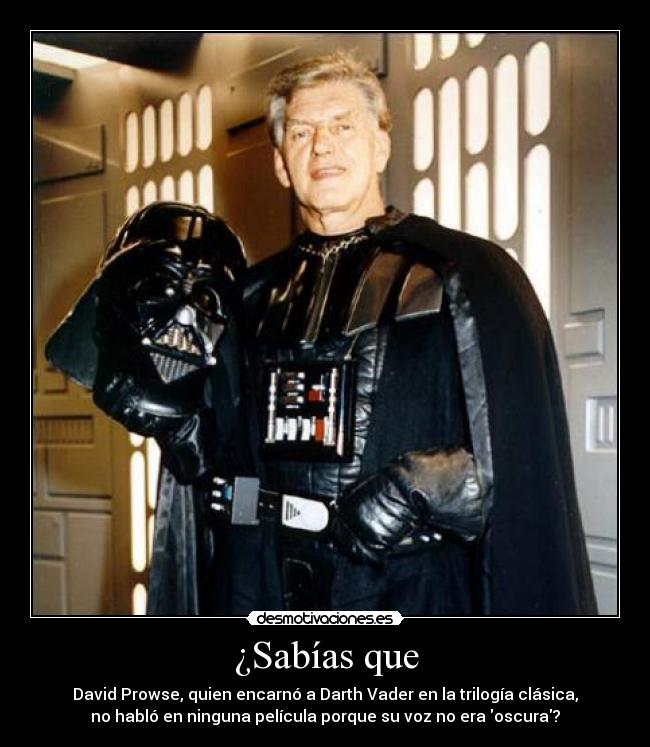 ¿Sabías que - David Prowse, quien encarnó a Darth Vader en la trilogía clásica,
no habló en ninguna película porque su voz no era oscura?