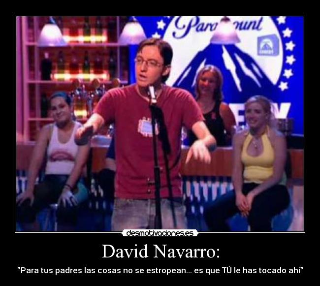 David Navarro: - Para tus padres las cosas no se estropean... es que TÚ le has tocado ahí