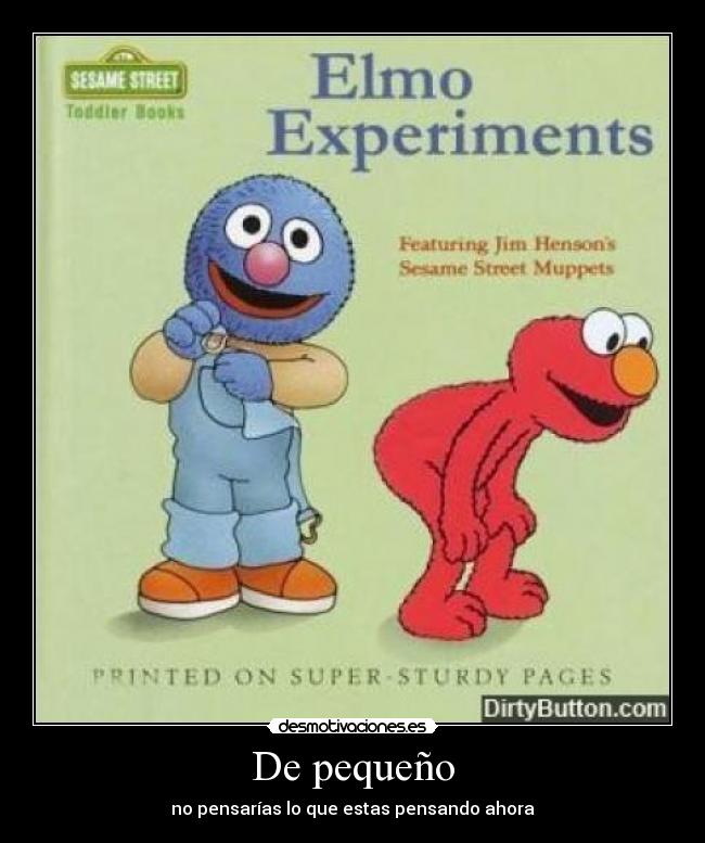 De pequeño - no pensarías lo que estas pensando ahora