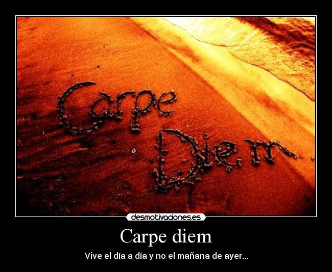 Carpe diem - Vive el día a día y no el mañana de ayer...