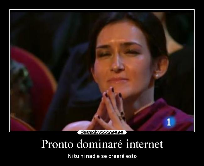 Pronto dominaré internet - Ni tu ni nadie se creerá esto