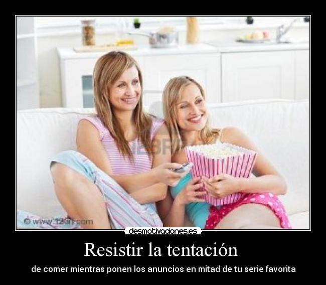 Resistir la tentación - de comer mientras ponen los anuncios en mitad de tu serie favorita