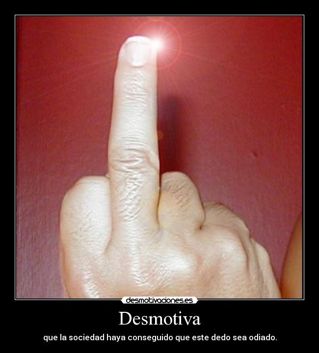 Desmotiva - que la sociedad haya conseguido que este dedo sea odiado.