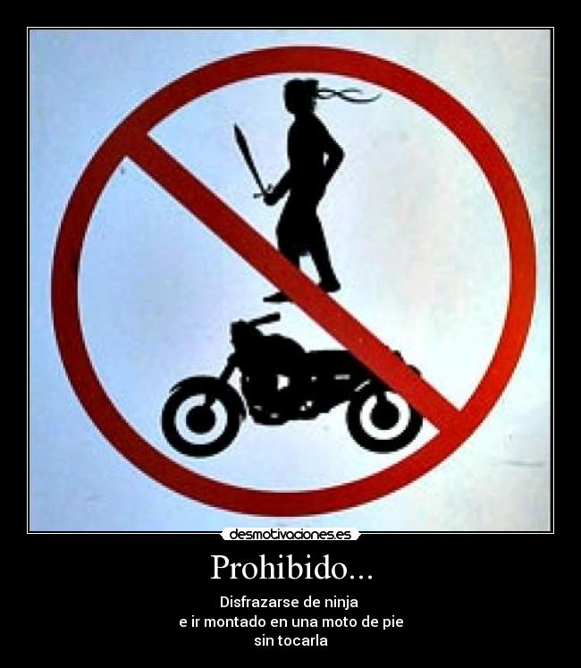 Prohibido... - Disfrazarse de ninja 
e ir montado en una moto de pie
sin tocarla