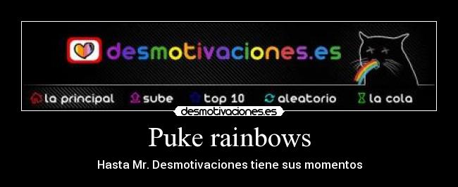 Puke rainbows - Hasta Mr. Desmotivaciones tiene sus momentos