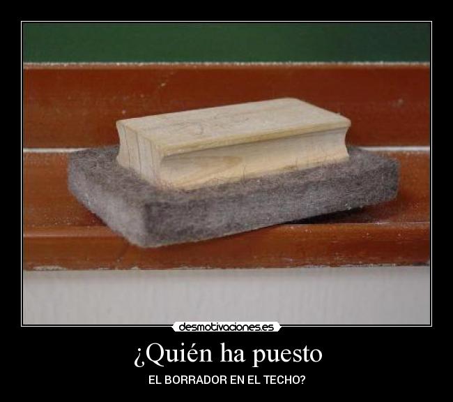 ¿Quién ha puesto - EL BORRADOR EN EL TECHO?