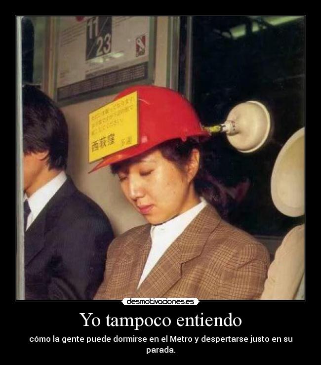 Yo tampoco entiendo - cómo la gente puede dormirse en el Metro y despertarse justo en su parada.