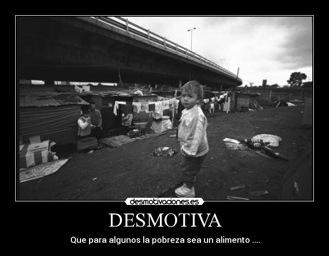 DESMOTIVA - Que para algunos la pobreza sea un alimento ....