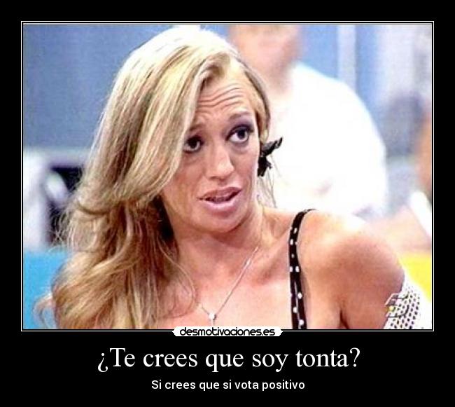 ¿Te crees que soy tonta? - Si crees que si vota positivo
